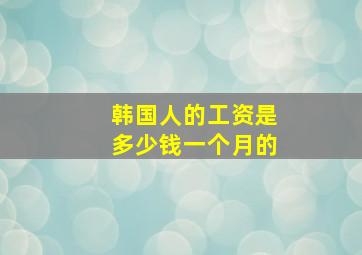 韩国人的工资是多少钱一个月的