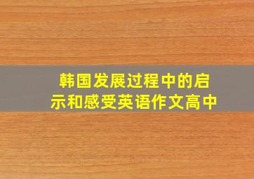 韩国发展过程中的启示和感受英语作文高中