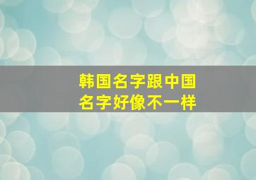 韩国名字跟中国名字好像不一样