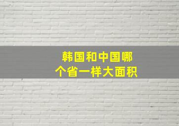 韩国和中国哪个省一样大面积