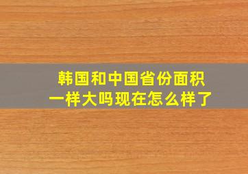 韩国和中国省份面积一样大吗现在怎么样了