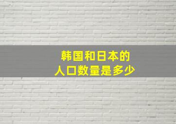 韩国和日本的人口数量是多少