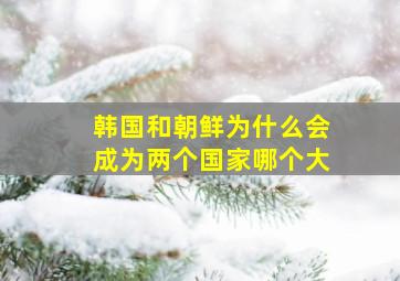 韩国和朝鲜为什么会成为两个国家哪个大