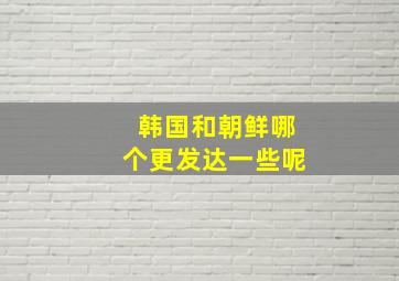 韩国和朝鲜哪个更发达一些呢