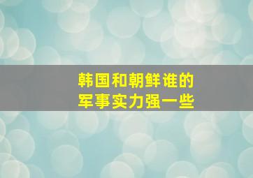 韩国和朝鲜谁的军事实力强一些