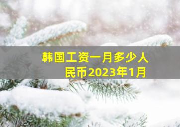 韩国工资一月多少人民币2023年1月