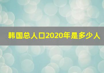 韩国总人口2020年是多少人