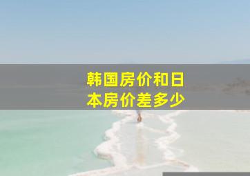 韩国房价和日本房价差多少