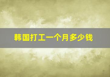 韩国打工一个月多少钱