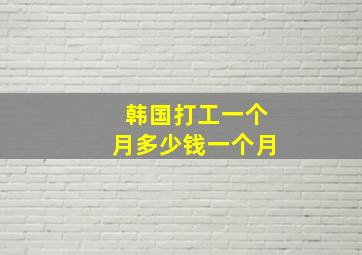 韩国打工一个月多少钱一个月