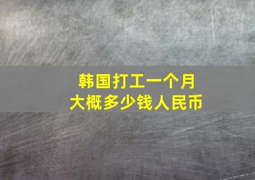 韩国打工一个月大概多少钱人民币