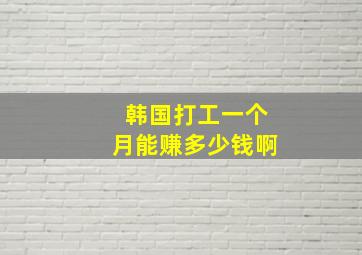 韩国打工一个月能赚多少钱啊