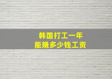 韩国打工一年能赚多少钱工资