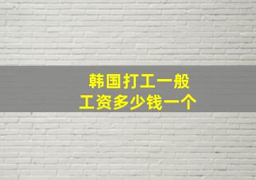 韩国打工一般工资多少钱一个