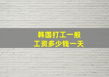 韩国打工一般工资多少钱一天