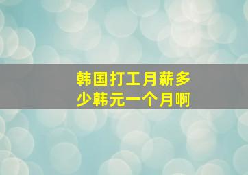 韩国打工月薪多少韩元一个月啊