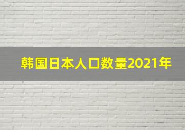 韩国日本人口数量2021年