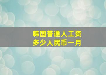 韩国普通人工资多少人民币一月