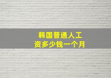 韩国普通人工资多少钱一个月