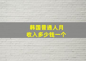 韩国普通人月收入多少钱一个