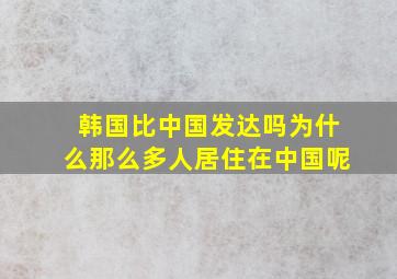 韩国比中国发达吗为什么那么多人居住在中国呢