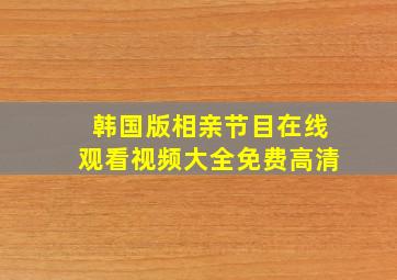 韩国版相亲节目在线观看视频大全免费高清