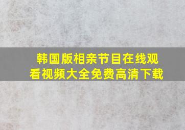 韩国版相亲节目在线观看视频大全免费高清下载