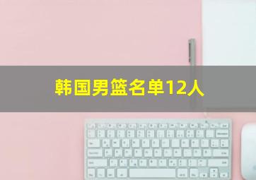 韩国男篮名单12人