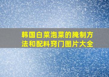 韩国白菜泡菜的腌制方法和配料窍门图片大全