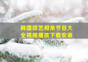 韩国综艺相亲节目大全视频播放下载安装