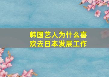 韩国艺人为什么喜欢去日本发展工作