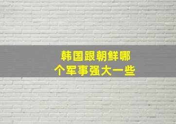 韩国跟朝鲜哪个军事强大一些