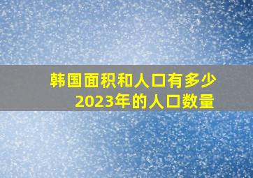 韩国面积和人口有多少2023年的人口数量