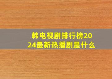 韩电视剧排行榜2024最新热播剧是什么