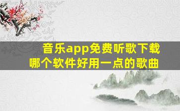 音乐app免费听歌下载哪个软件好用一点的歌曲