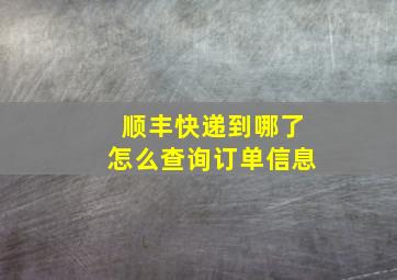 顺丰快递到哪了怎么查询订单信息