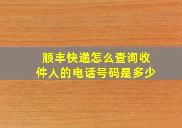 顺丰快递怎么查询收件人的电话号码是多少