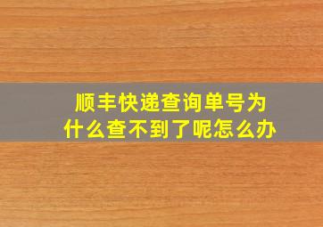 顺丰快递查询单号为什么查不到了呢怎么办