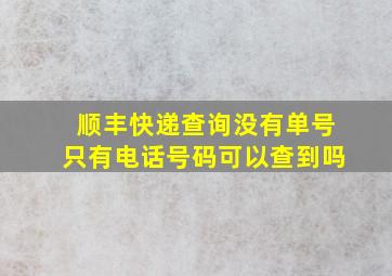 顺丰快递查询没有单号只有电话号码可以查到吗