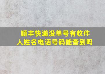 顺丰快递没单号有收件人姓名电话号码能查到吗