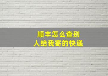 顺丰怎么查别人给我寄的快递