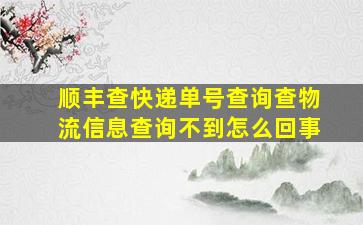 顺丰查快递单号查询查物流信息查询不到怎么回事