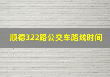 顺德322路公交车路线时间