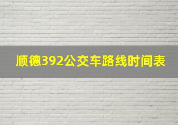 顺德392公交车路线时间表