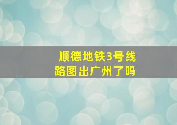 顺德地铁3号线路图出广州了吗