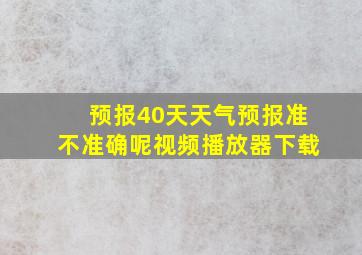 预报40天天气预报准不准确呢视频播放器下载