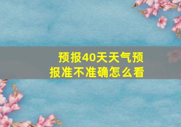 预报40天天气预报准不准确怎么看