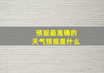 预报最准确的天气预报是什么