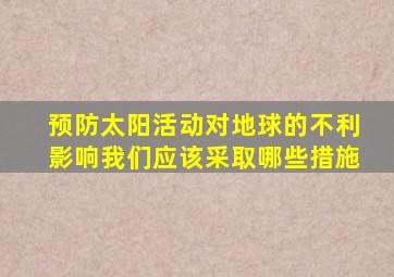 预防太阳活动对地球的不利影响我们应该采取哪些措施