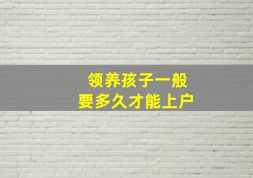 领养孩子一般要多久才能上户